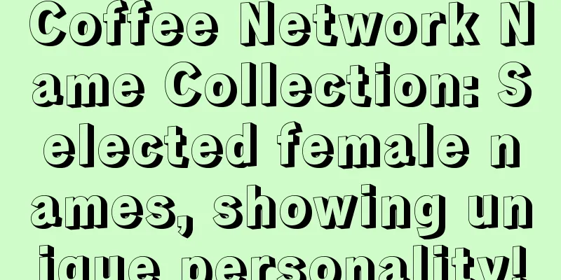 Coffee Network Name Collection: Selected female names, showing unique personality!