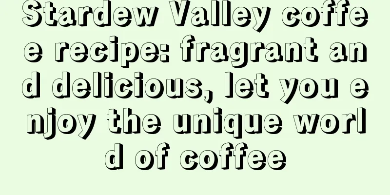 Stardew Valley coffee recipe: fragrant and delicious, let you enjoy the unique world of coffee