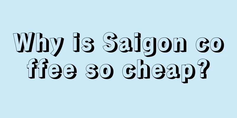 Why is Saigon coffee so cheap?