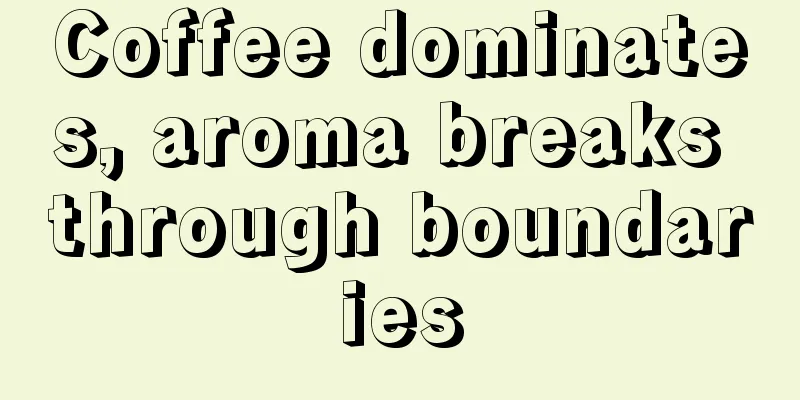 Coffee dominates, aroma breaks through boundaries