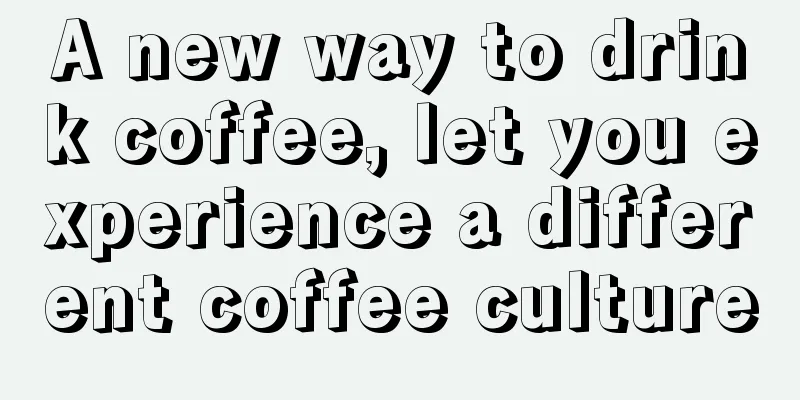 A new way to drink coffee, let you experience a different coffee culture