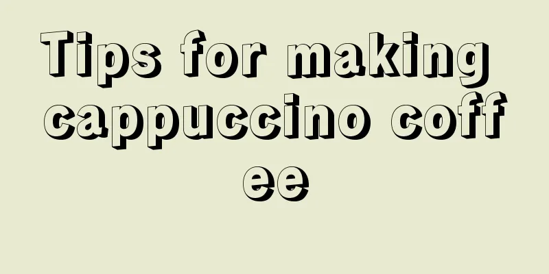 Tips for making cappuccino coffee