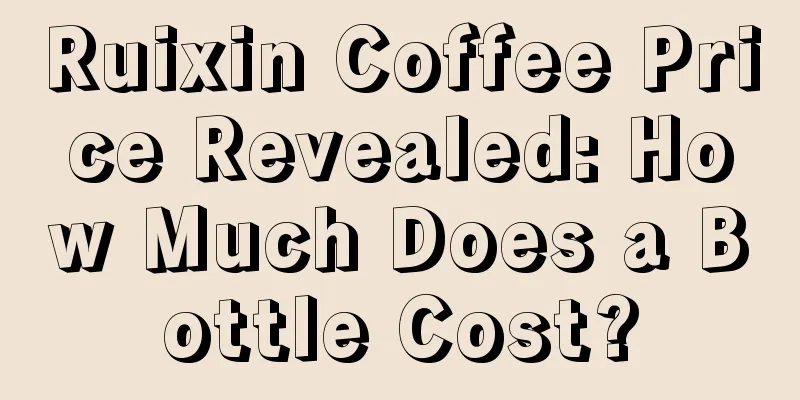 Ruixin Coffee Price Revealed: How Much Does a Bottle Cost?