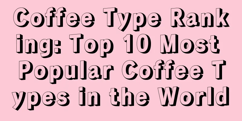 Coffee Type Ranking: Top 10 Most Popular Coffee Types in the World