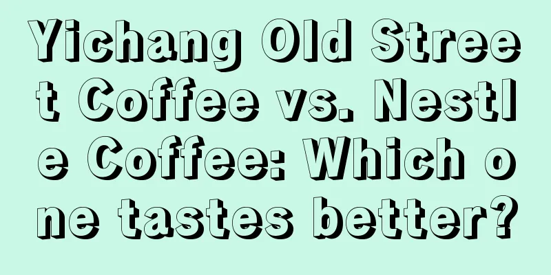 Yichang Old Street Coffee vs. Nestle Coffee: Which one tastes better?