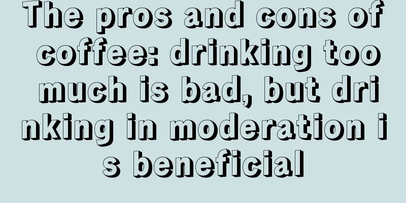 The pros and cons of coffee: drinking too much is bad, but drinking in moderation is beneficial