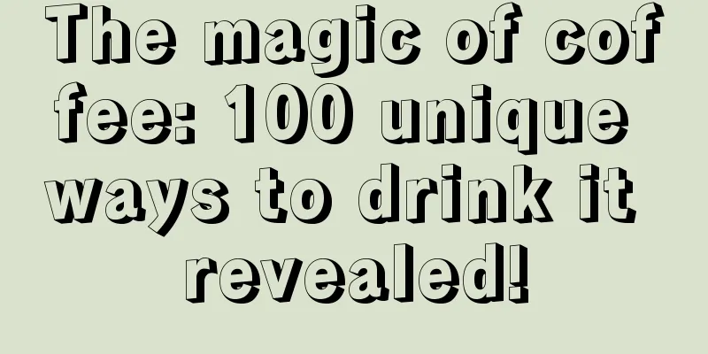 The magic of coffee: 100 unique ways to drink it revealed!