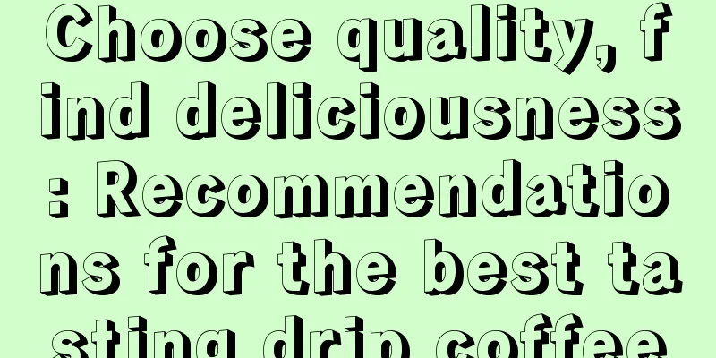 Choose quality, find deliciousness: Recommendations for the best tasting drip coffee