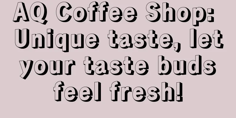 AQ Coffee Shop: Unique taste, let your taste buds feel fresh!