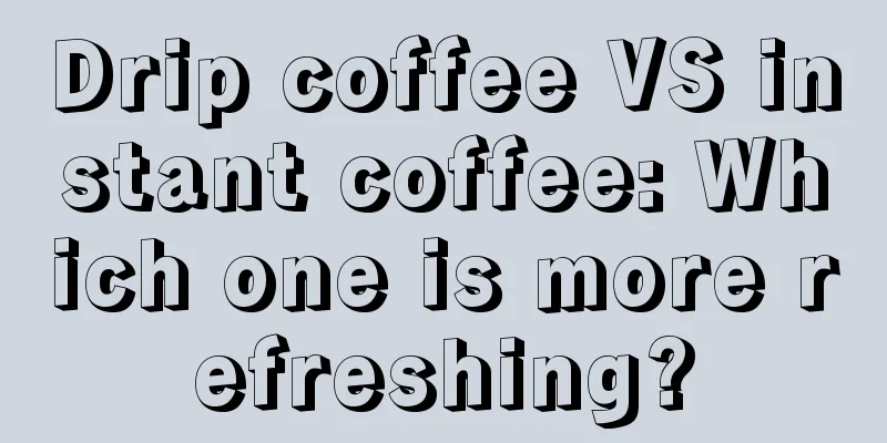 Drip coffee VS instant coffee: Which one is more refreshing?