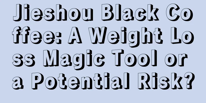 Jieshou Black Coffee: A Weight Loss Magic Tool or a Potential Risk?