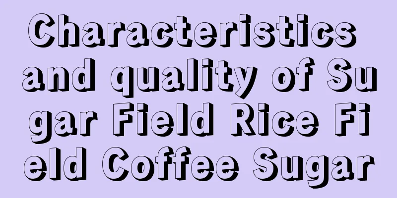 Characteristics and quality of Sugar Field Rice Field Coffee Sugar