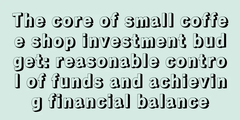 The core of small coffee shop investment budget: reasonable control of funds and achieving financial balance