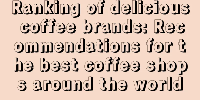 Ranking of delicious coffee brands: Recommendations for the best coffee shops around the world