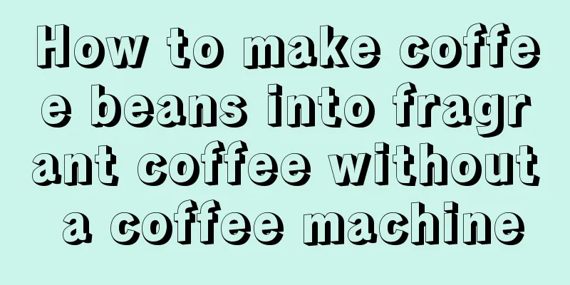 How to make coffee beans into fragrant coffee without a coffee machine