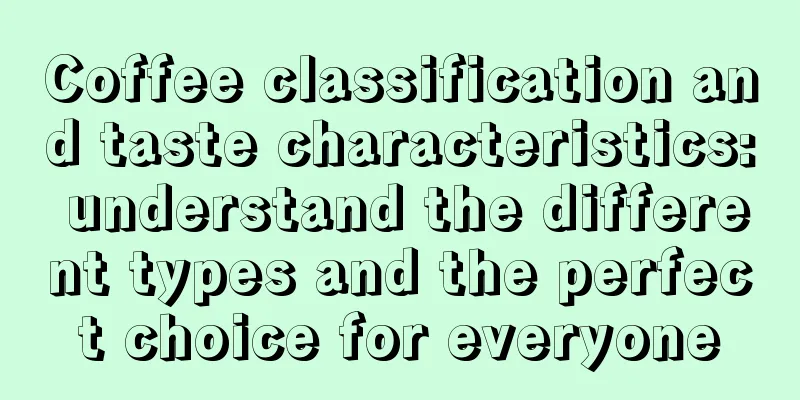 Coffee classification and taste characteristics: understand the different types and the perfect choice for everyone