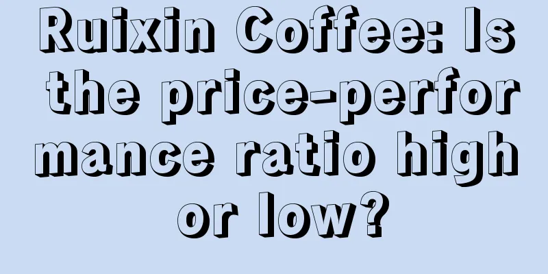 Ruixin Coffee: Is the price-performance ratio high or low?