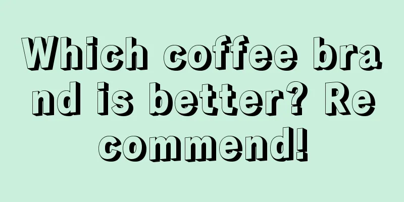 Which coffee brand is better? Recommend!