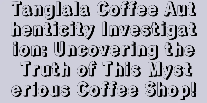 Tanglala Coffee Authenticity Investigation: Uncovering the Truth of This Mysterious Coffee Shop!