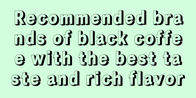 Recommended brands of black coffee with the best taste and rich flavor