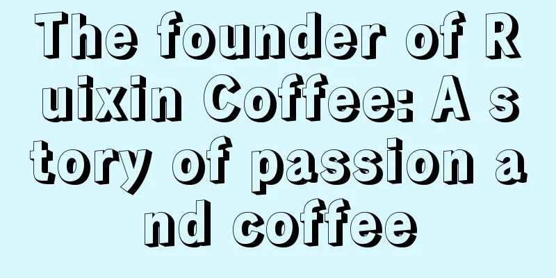 The founder of Ruixin Coffee: A story of passion and coffee