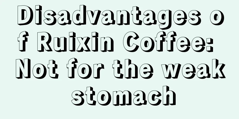 Disadvantages of Ruixin Coffee: Not for the weak stomach