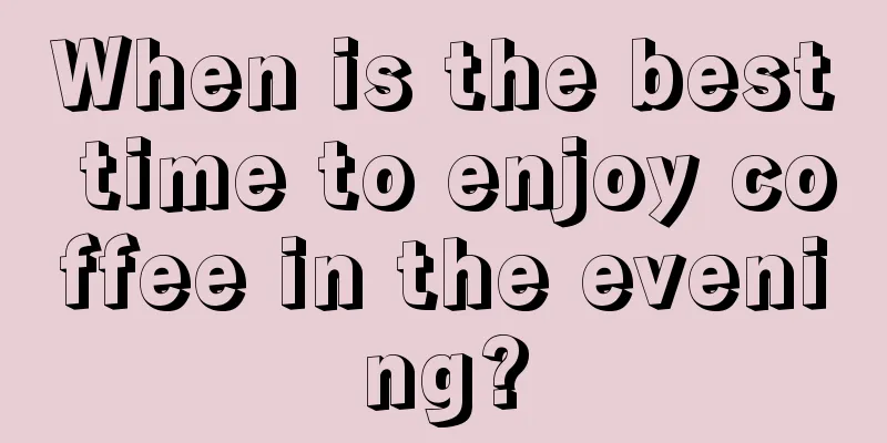 When is the best time to enjoy coffee in the evening?