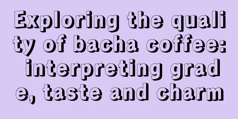 Exploring the quality of bacha coffee: interpreting grade, taste and charm