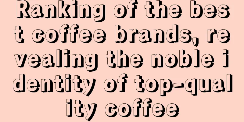 Ranking of the best coffee brands, revealing the noble identity of top-quality coffee