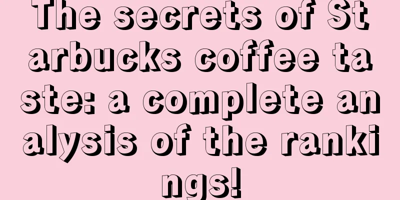 The secrets of Starbucks coffee taste: a complete analysis of the rankings!