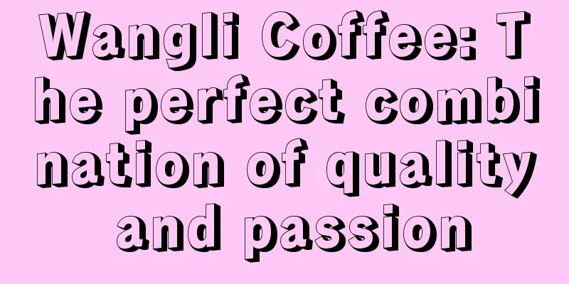 Wangli Coffee: The perfect combination of quality and passion