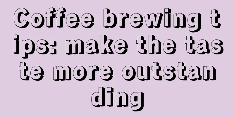 Coffee brewing tips: make the taste more outstanding