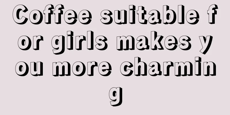 Coffee suitable for girls makes you more charming