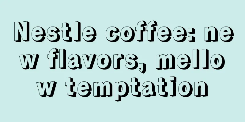 Nestle coffee: new flavors, mellow temptation