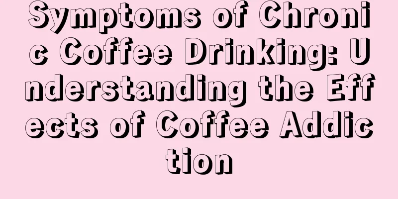 Symptoms of Chronic Coffee Drinking: Understanding the Effects of Coffee Addiction