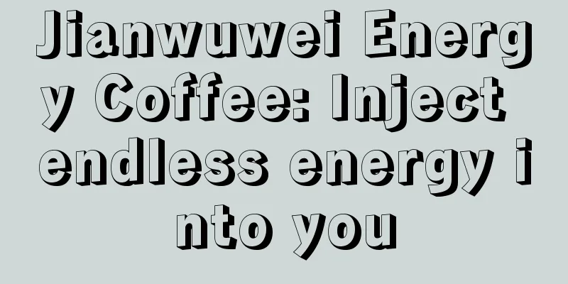 Jianwuwei Energy Coffee: Inject endless energy into you