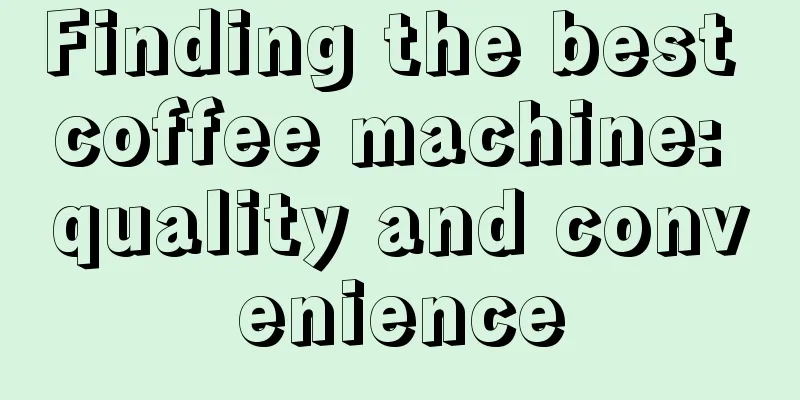 Finding the best coffee machine: quality and convenience