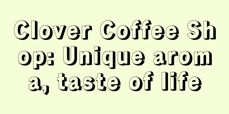 Clover Coffee Shop: Unique aroma, taste of life