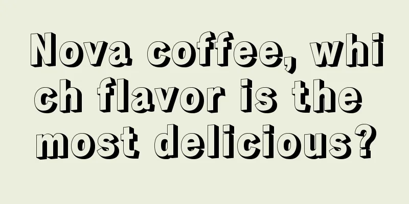 Nova coffee, which flavor is the most delicious?