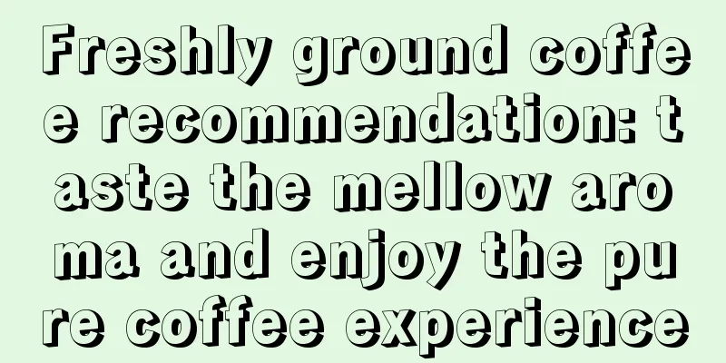 Freshly ground coffee recommendation: taste the mellow aroma and enjoy the pure coffee experience