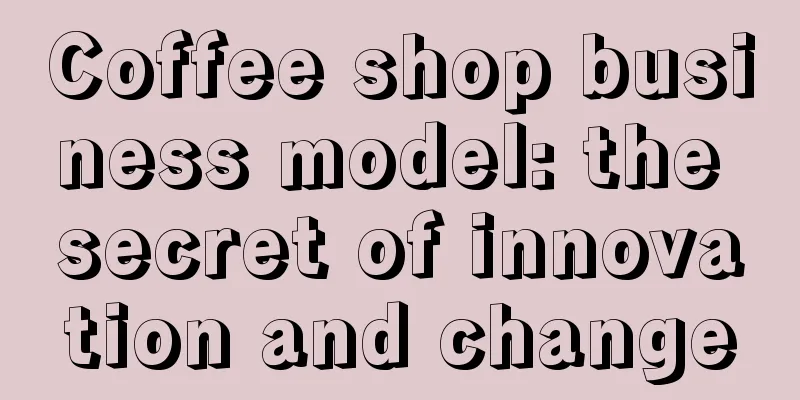 Coffee shop business model: the secret of innovation and change