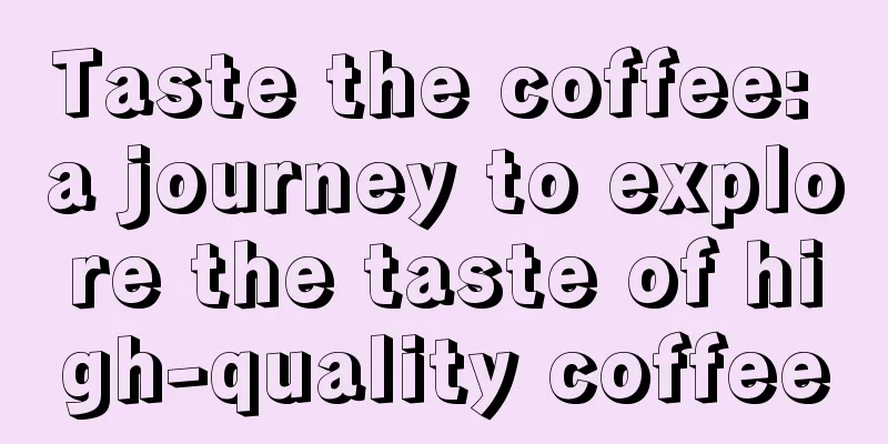 Taste the coffee: a journey to explore the taste of high-quality coffee