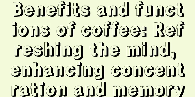 Benefits and functions of coffee: Refreshing the mind, enhancing concentration and memory