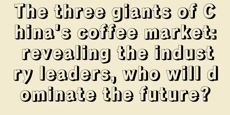 The three giants of China's coffee market: revealing the industry leaders, who will dominate the future?