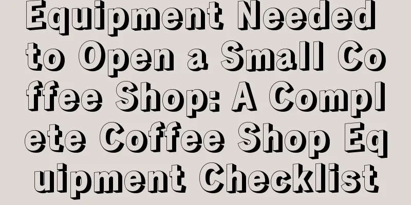 Equipment Needed to Open a Small Coffee Shop: A Complete Coffee Shop Equipment Checklist