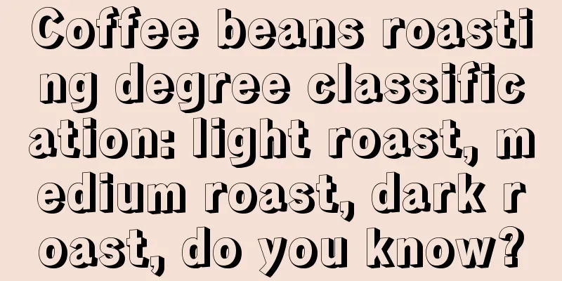 Coffee beans roasting degree classification: light roast, medium roast, dark roast, do you know?