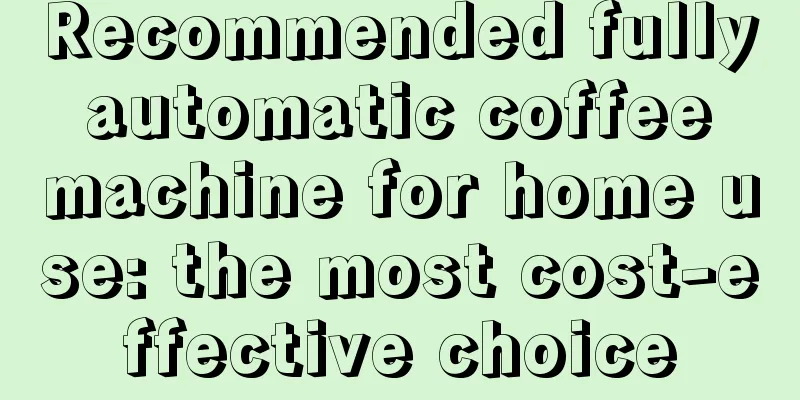 Recommended fully automatic coffee machine for home use: the most cost-effective choice