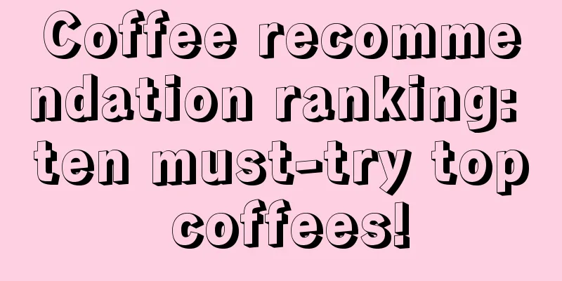 Coffee recommendation ranking: ten must-try top coffees!