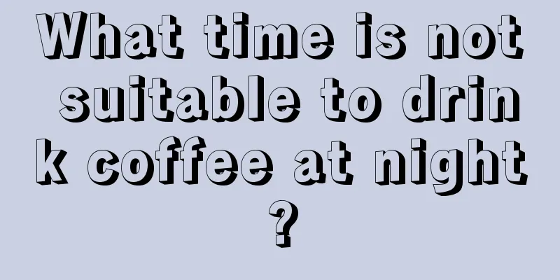 What time is not suitable to drink coffee at night?