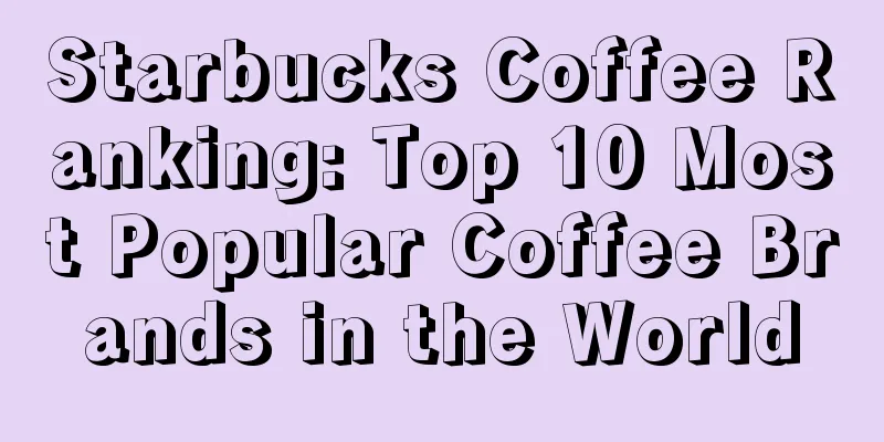 Starbucks Coffee Ranking: Top 10 Most Popular Coffee Brands in the World